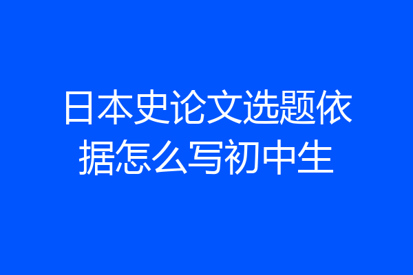 日本史论文选题依据怎么写初中生