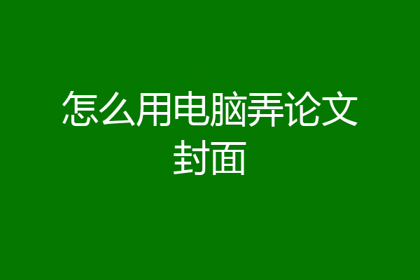 怎么用电脑弄论文封面