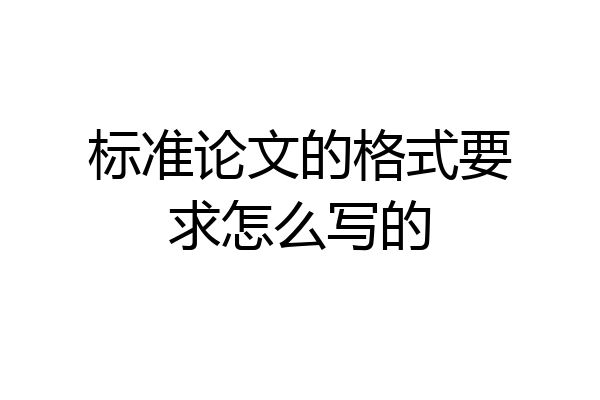 标准论文的格式要求怎么写的