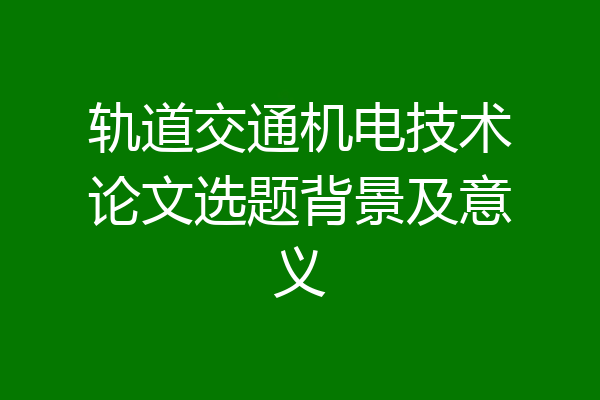轨道交通机电技术论文选题背景及意义