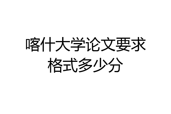 喀什大学论文要求格式多少分