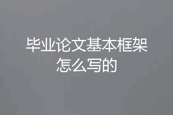 毕业论文基本框架怎么写的