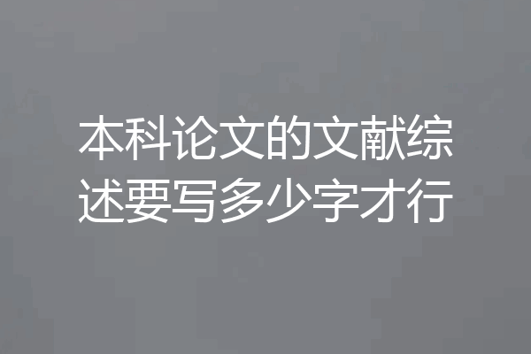 本科论文的文献综述要写多少字才行