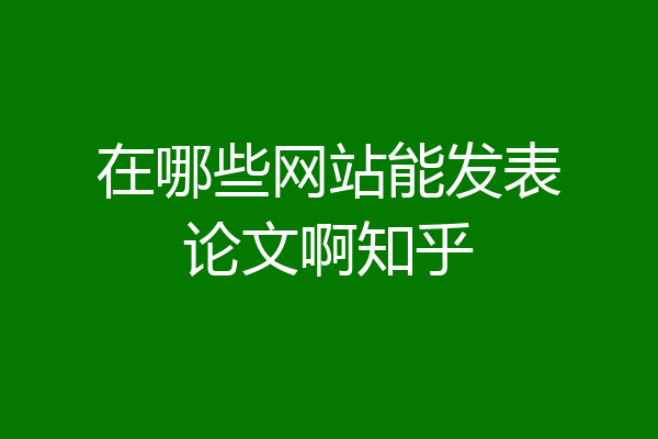 在哪些网站能发表论文啊知乎