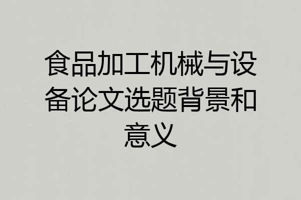 食品加工机械与设备论文选题背景和意义