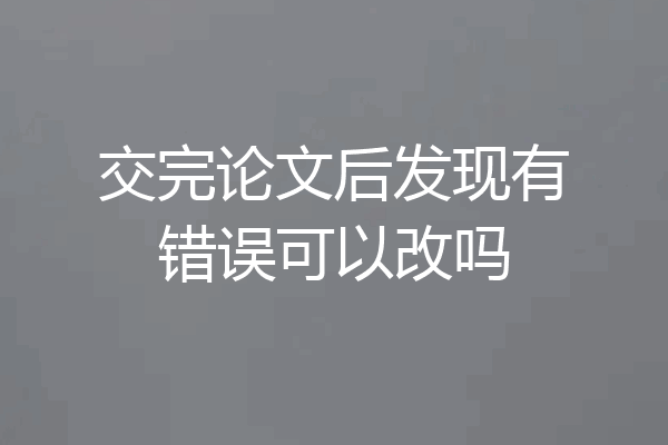 交完论文后发现有错误可以改吗