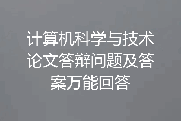 计算机科学与技术论文答辩问题及答案万能回答