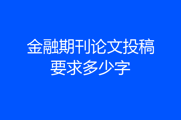 金融期刊论文投稿要求多少字