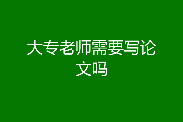 大专老师需要写论文吗