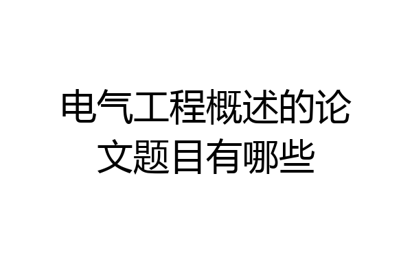 电气工程概述的论文题目有哪些