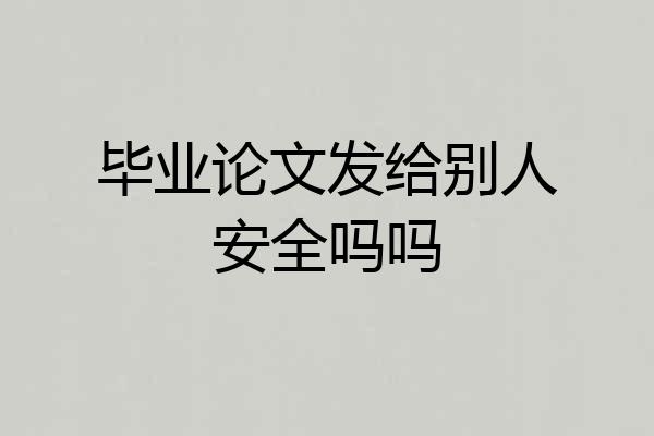 毕业论文发给别人安全吗吗