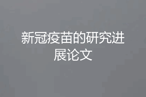 新冠疫苗的研究进展论文