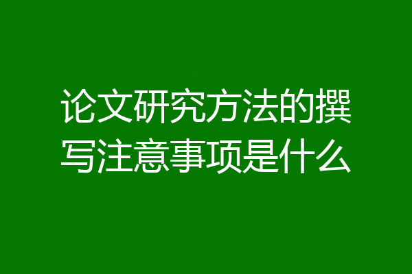 论文研究方法的撰写注意事项是什么