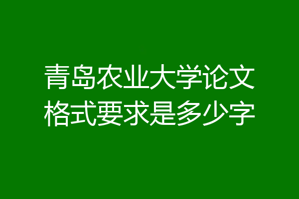 青岛农业大学论文格式要求是多少字