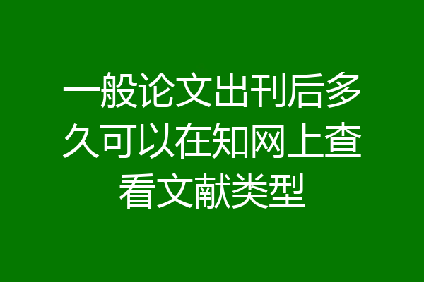 一般论文出刊后多久可以在知网上查看文献类型