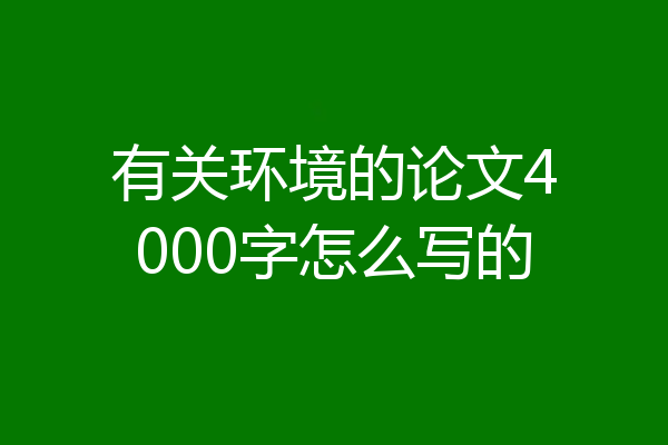 有关环境的论文4000字怎么写的