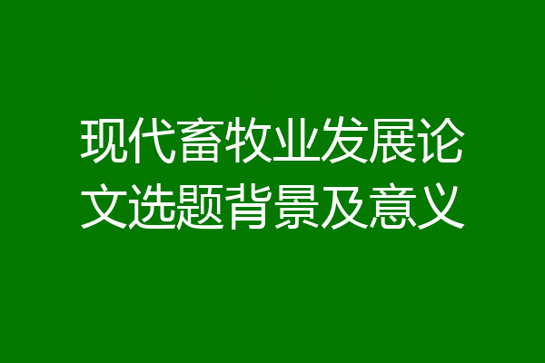 现代畜牧业发展论文选题背景及意义