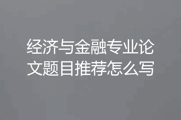 经济与金融专业论文题目推荐怎么写