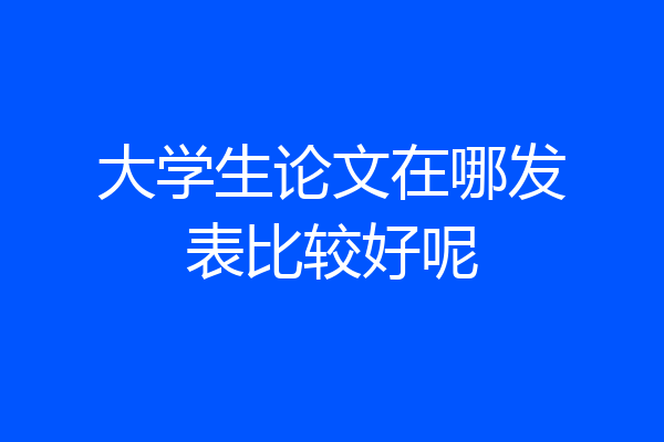 大学生论文在哪发表比较好呢
