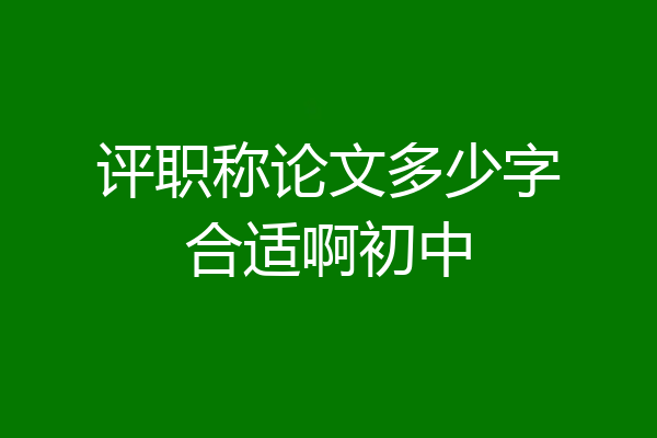 评职称论文多少字合适啊初中