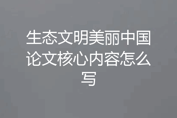 生态文明美丽中国论文核心内容怎么写