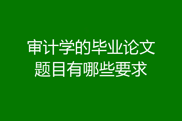 审计学的毕业论文题目有哪些要求