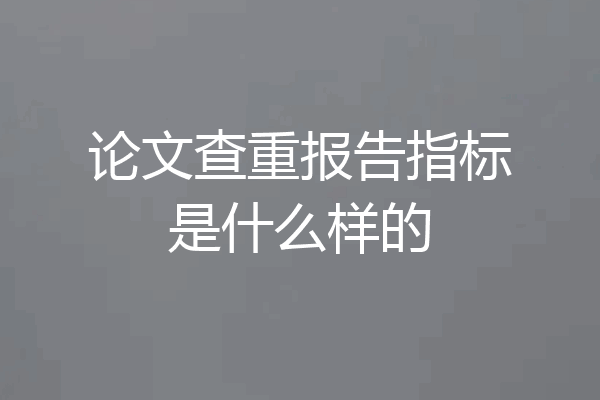 论文查重报告指标是什么样的