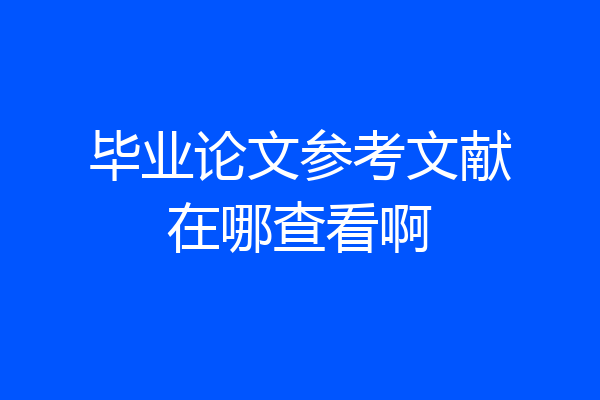 毕业论文参考文献在哪查看啊