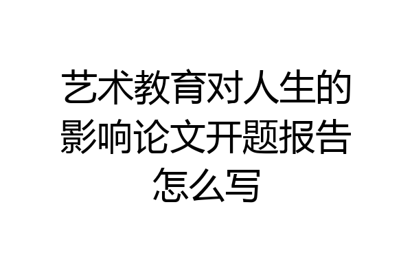 艺术教育对人生的影响论文开题报告怎么写