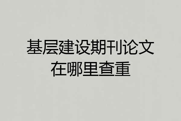 基层建设期刊论文在哪里查重