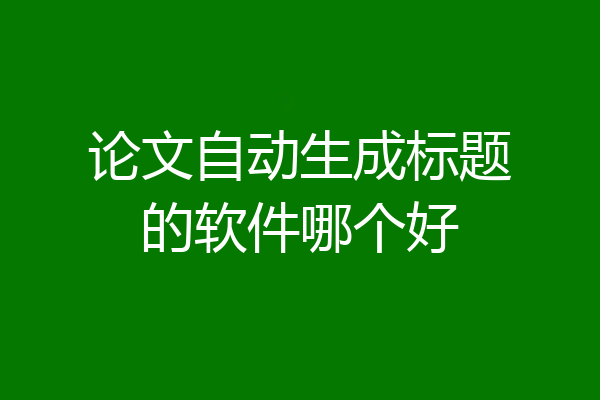 论文自动生成标题的软件哪个好