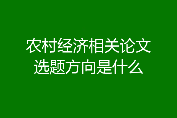 农村经济相关论文选题方向是什么