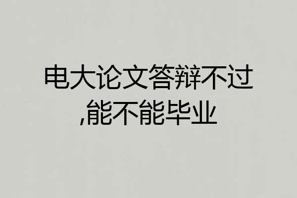电大论文答辩不过,能不能毕业