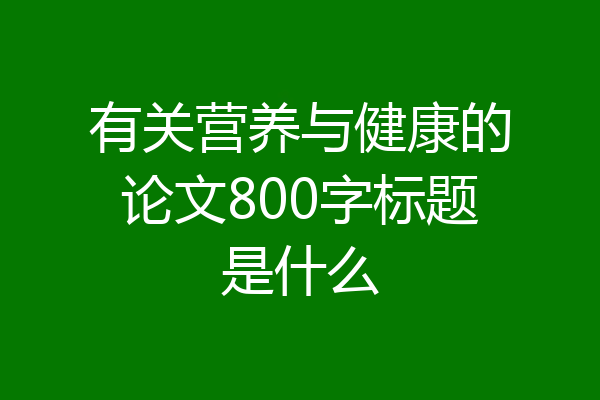 有关营养与健康的论文800字标题是什么