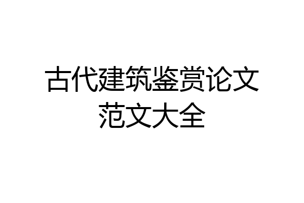 古代建筑鉴赏论文范文大全