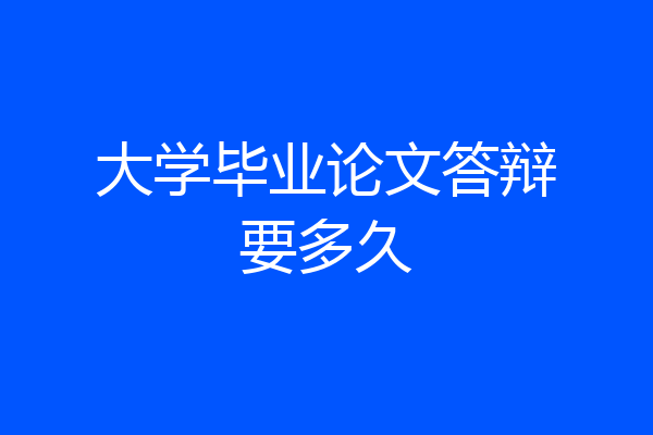 大学毕业论文答辩要多久