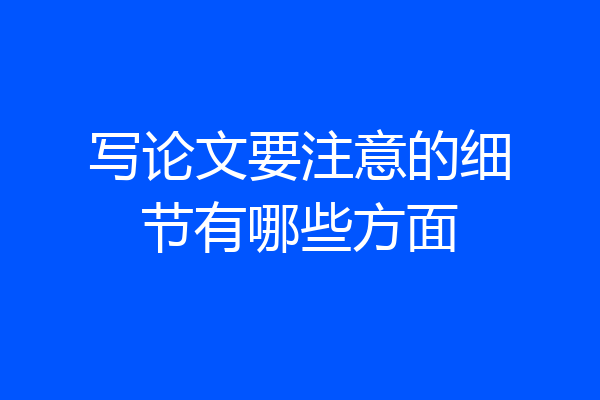 写论文要注意的细节有哪些方面