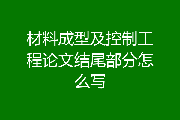 材料成型及控制工程论文结尾部分怎么写