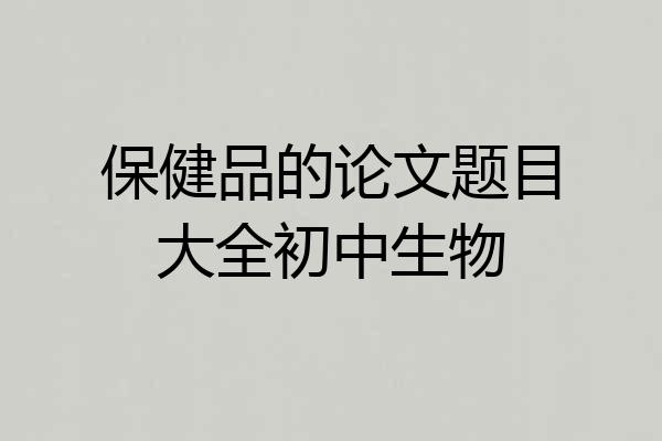 保健品的论文题目大全初中生物
