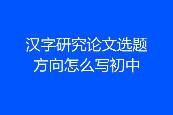 汉字研究论文选题方向怎么写初中