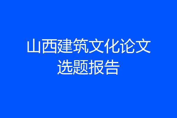 山西建筑文化论文选题报告