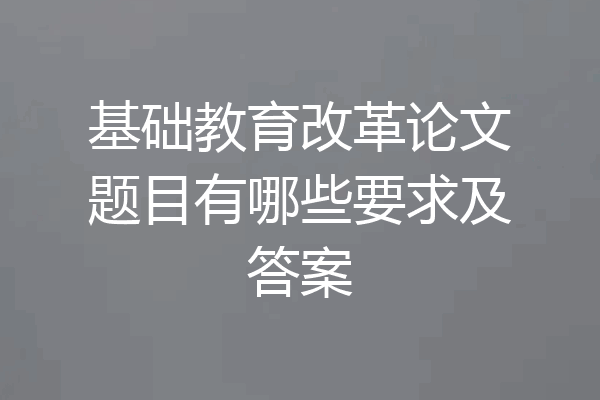 基础教育改革论文题目有哪些要求及答案