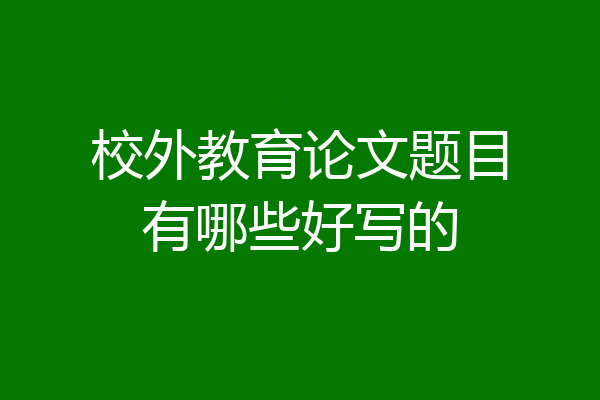校外教育论文题目有哪些好写的