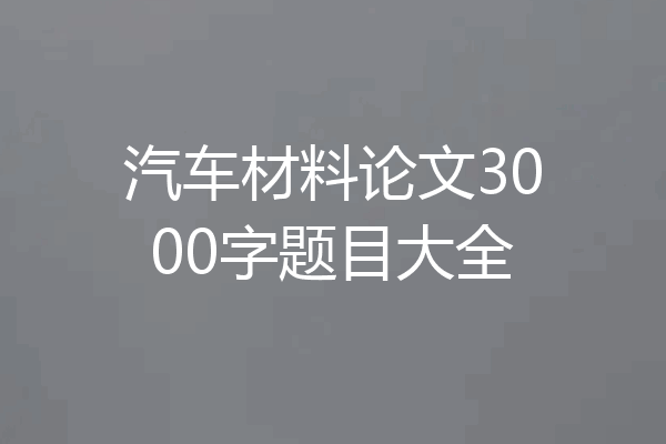 汽车材料论文3000字题目大全