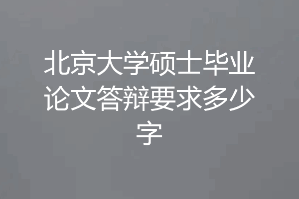 北京大学硕士毕业论文答辩要求多少字