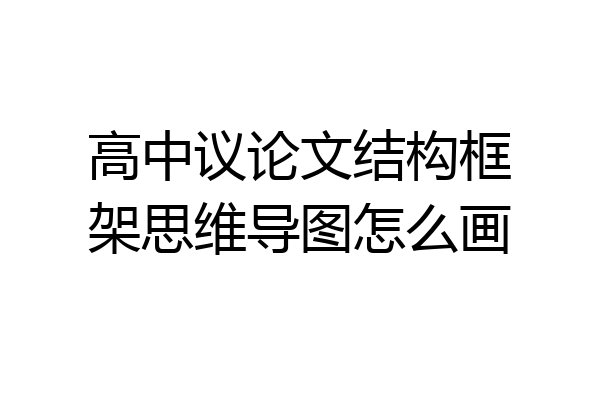 高中议论文结构框架思维导图怎么画