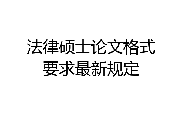 法律硕士论文格式要求最新规定