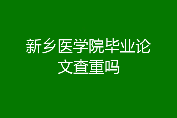 新乡医学院毕业论文查重吗