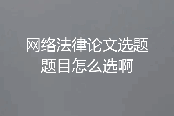 网络法律论文选题题目怎么选啊