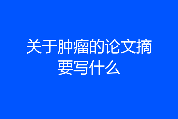 关于肿瘤的论文摘要写什么
